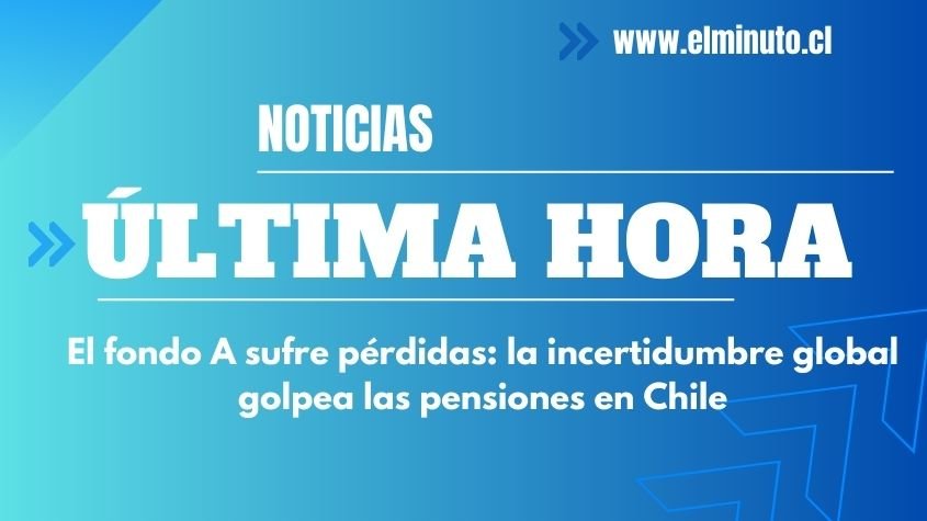 El fondo A sufre pérdidas: la incertidumbre global golpea las pensiones en Chile